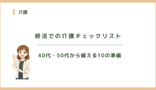 終活での介護チェックリスト｜40代・50代から備える10の準備