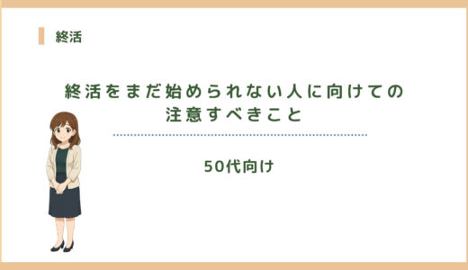 50代向け-終活をまだ始められない人に向けての注意すべきこと