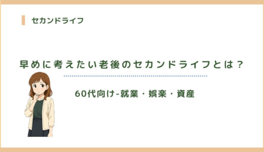 【60代向け】早めに考えたい老後のセカンドライフとは？（就業・娯楽・資産）