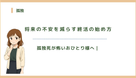 孤独死が怖いおひとり様へ｜将来の不安を減らす終活の始め方