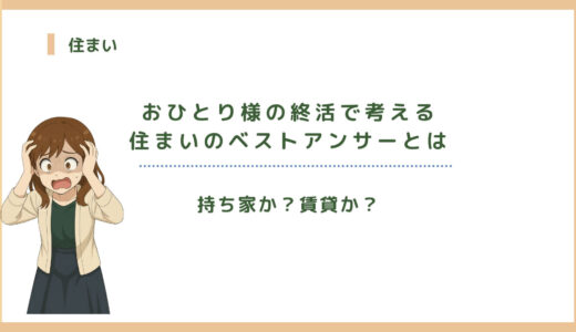 【持ち家か？賃貸か？】おひとり様の終活で考える住まいのベストアンサーとは