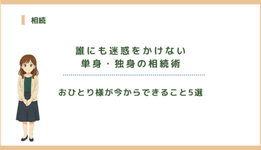 誰にも迷惑をかけない単身・独身の相続術｜おひとり様が今からできること5選