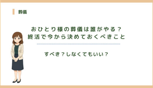 おひとり様の葬儀は誰がやる？終活で今から決めておくべきこと