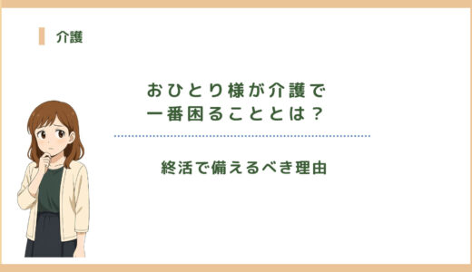 おひとり様が介護で一番困ることとは？終活で備えるべき理由