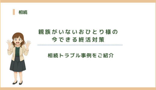 親族がいないおひとり様の相続トラブル事例と今できる終活対策